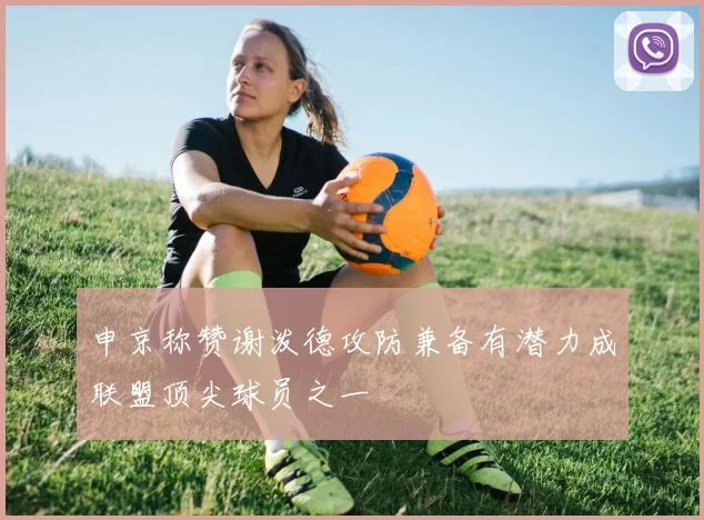 申京称赞谢泼德攻防兼备有潜力成联盟顶尖球员之一