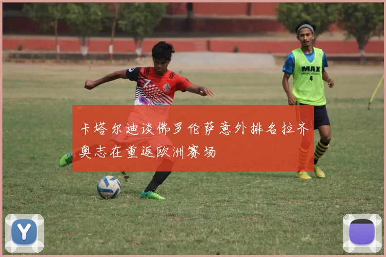 卡塔尔迪谈佛罗伦萨意外排名拉齐奥志在重返欧洲赛场