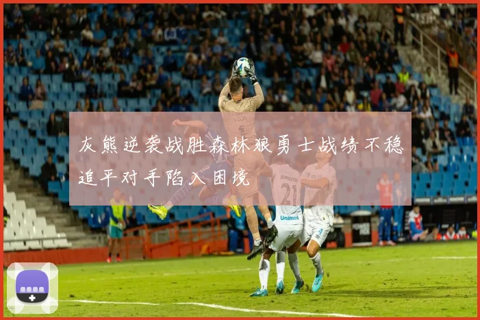 灰熊逆袭战胜森林狼勇士战绩不稳追平对手陷入困境