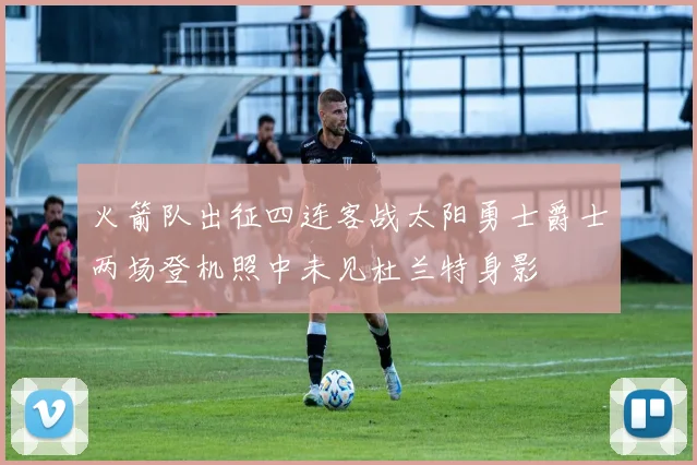 火箭队出征四连客战太阳勇士爵士两场登机照中未见杜兰特身影