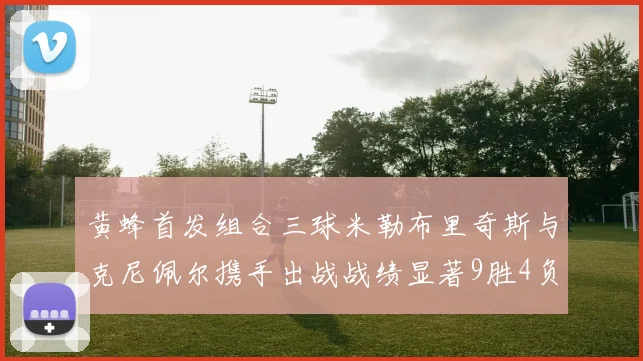 黄蜂首发组合三球米勒布里奇斯与克尼佩尔携手出战战绩显著9胜4负