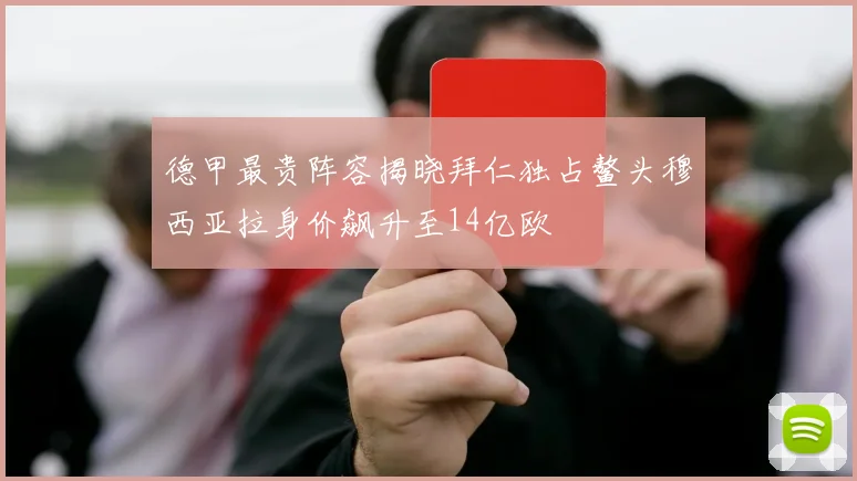 德甲最贵阵容揭晓拜仁独占鳌头穆西亚拉身价飙升至14亿欧