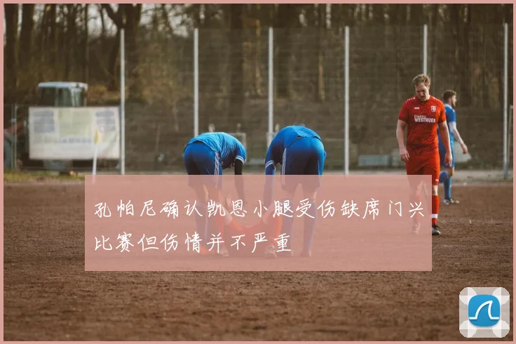 孔帕尼确认凯恩小腿受伤缺席门兴比赛但伤情并不严重