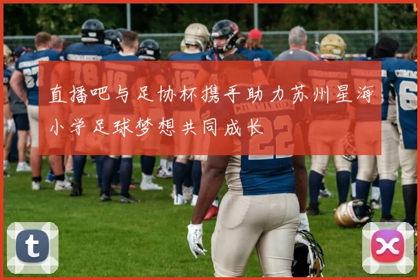 直播吧与足协杯携手助力苏州星海小学足球梦想共同成长