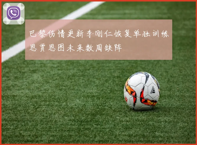 巴黎伤情更新李刚仁恢复单独训练恩贾恩图未来数周缺阵