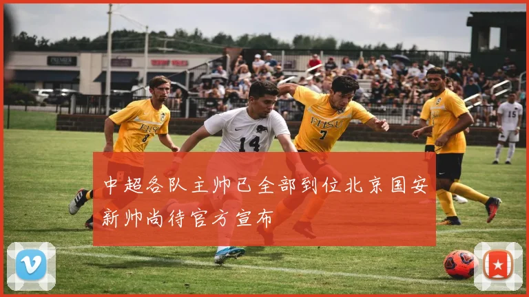 中超各队主帅已全部到位北京国安新帅尚待官方宣布