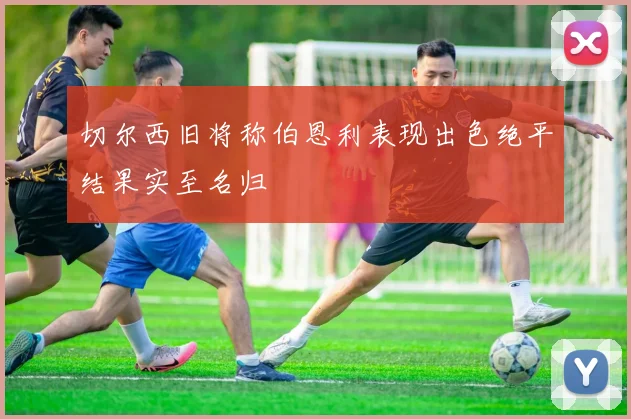 切尔西旧将称伯恩利表现出色绝平结果实至名归