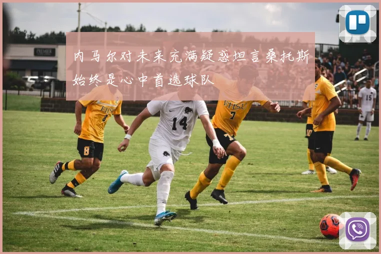 内马尔对未来充满疑惑坦言桑托斯始终是心中首选球队