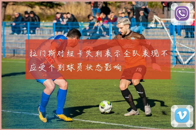 拉门斯对纽卡失利表示全队表现不应受个别球员状态影响
