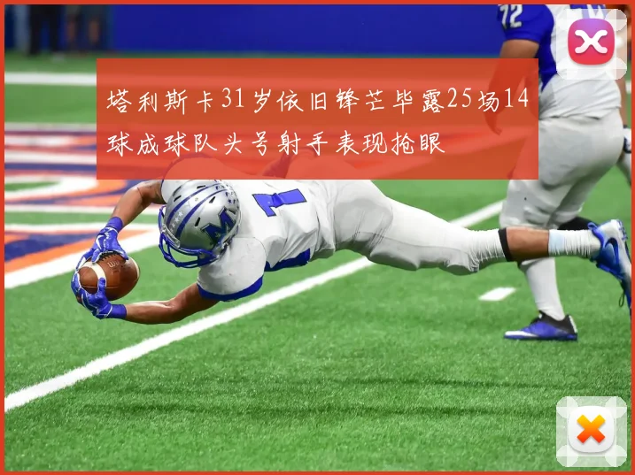 塔利斯卡31岁依旧锋芒毕露25场14球成球队头号射手表现抢眼