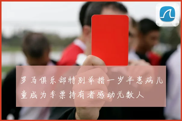 罗马俱乐部特别举措一岁半患病儿童成为季票持有者感动无数人