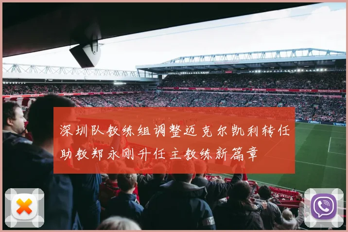 深圳队教练组调整迈克尔凯利转任助教郑永刚升任主教练新篇章