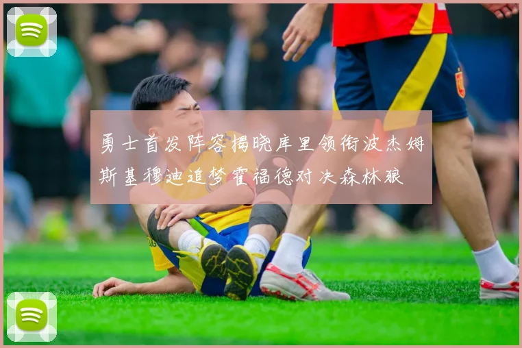 勇士首发阵容揭晓库里领衔波杰姆斯基穆迪追梦霍福德对决森林狼